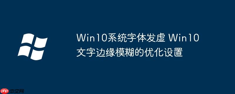 Win10系统字体发虚 Win10文字边缘模糊的优化设置