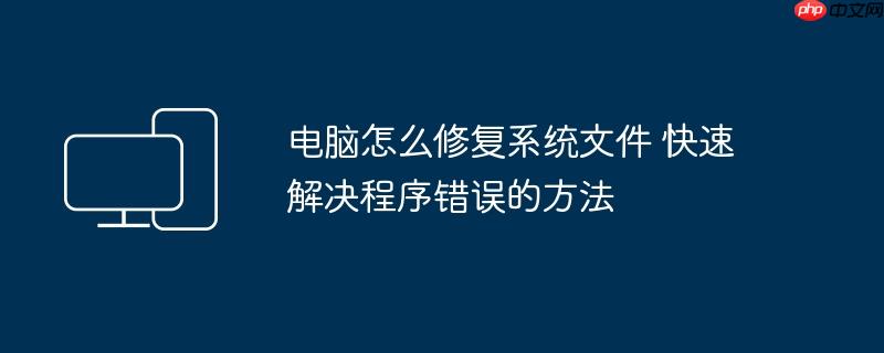 电脑怎么修复系统文件 快速解决程序错误的方法