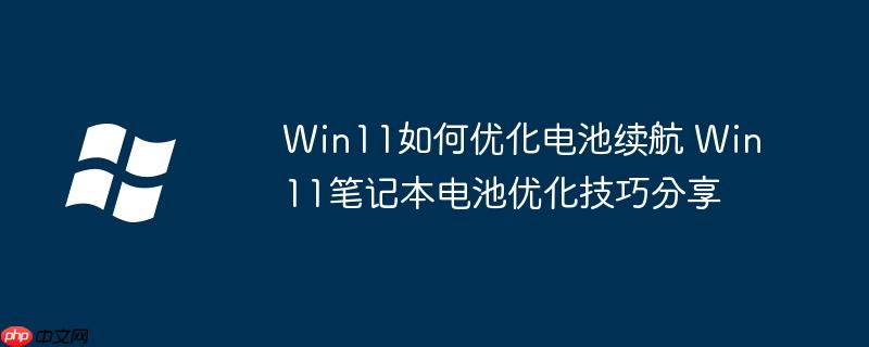 Win11如何優化電池續航 Win11筆記本電池優化技巧分享 - 小浪云數據