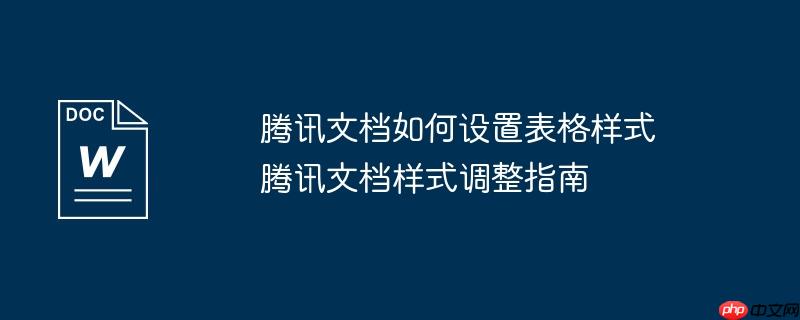 腾讯文档如何设置表格样式 腾讯文档样式调整指南