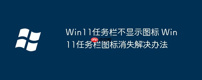 Win11任務欄不顯示圖標 Win11任務欄圖標消失解決辦法 - 小浪云數據