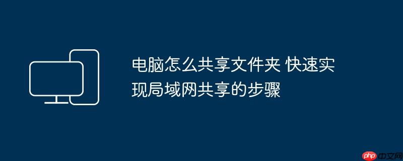 电脑怎么共享文件夹 快速实现局域网共享的步骤