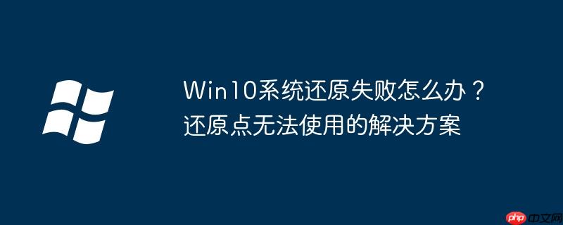 Win10系统还原失败怎么办？还原点无法使用的解决方案