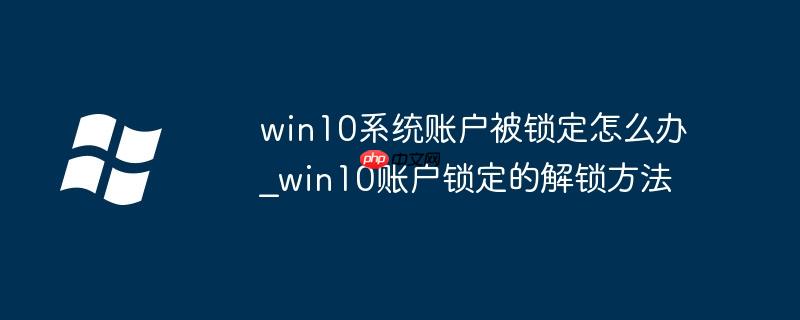 win10系统账户被锁定怎么办_win10账户锁定的解锁方法