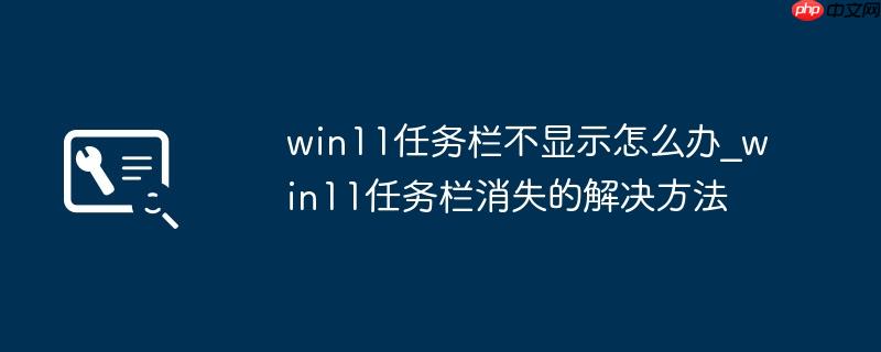 win11任务栏不显示怎么办_win11任务栏消失的解决方法
