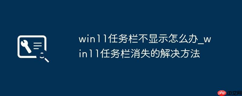 win11任务栏不显示怎么办_win11任务栏消失的解决方法
