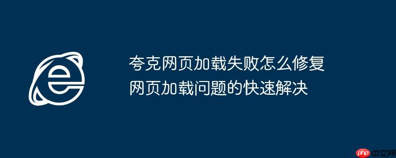 夸克网页加载失败怎么修复 网页加载问题的快速解决