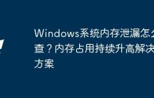Windows系统内存泄漏怎么排查？内存占用持续升高解决方案