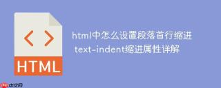 html中怎么设置段落首行缩进 text-indent缩进属性详解