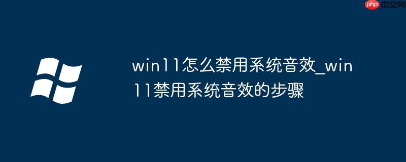 win11怎么禁用系统音效_win11禁用系统音效的步骤