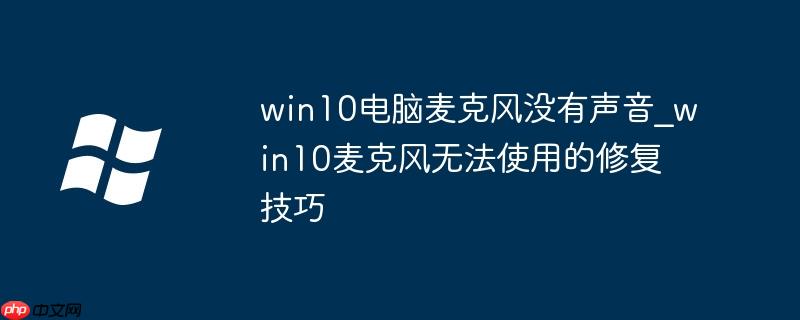 win10电脑麦克风没有声音_win10麦克风无法使用的修复技巧