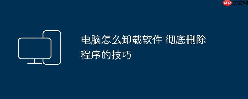 电脑怎么卸载软件 彻底删除程序的技巧