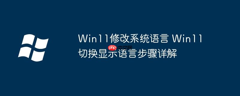 Win11修改系统语言 Win11切换显示语言步骤详解