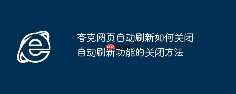 夸克网页自动刷新如何关闭 自动刷新功能的关闭方法