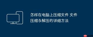 怎样在电脑上压缩文件 文件压缩与解压的详细方法