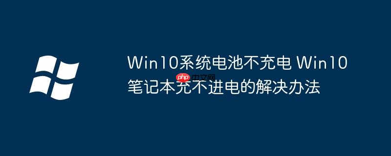 Win10系统电池不充电 Win10笔记本充不进电的解决办法
