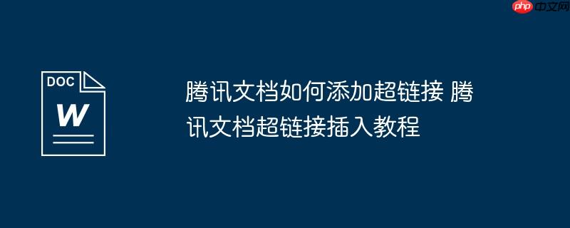 腾讯文档如何添加超链接 腾讯文档超链接插入教程