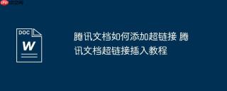 腾讯文档如何添加超链接 腾讯文档超链接插入教程