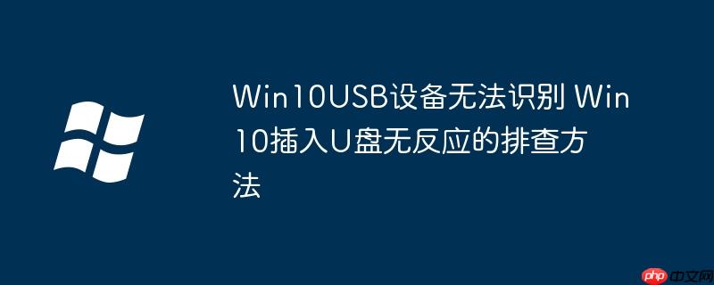 Win10USB设备无法识别 Win10插入U盘无反应的排查方法