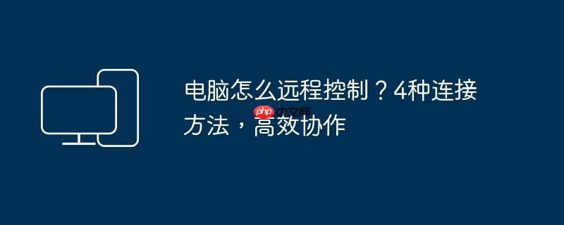 电脑怎么远程控制?4种连接方法,高效协作