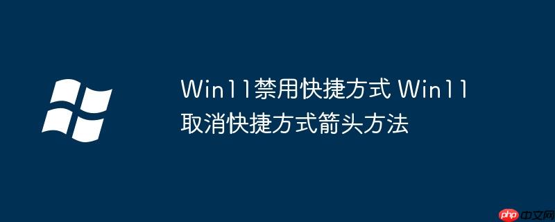 Win11禁用快捷方式 Win11取消快捷方式箭头方法