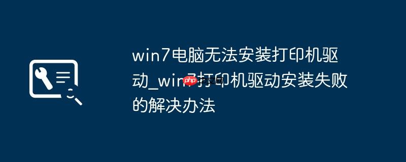 win7电脑无法安装打印机驱动_win7打印机驱动安装失败的解决办法