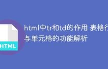 html中tr和td的作用 表格行與單元格的功能解析
