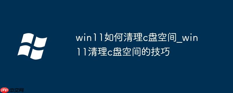 win11如何清理c盘空间_win11清理c盘空间的技巧