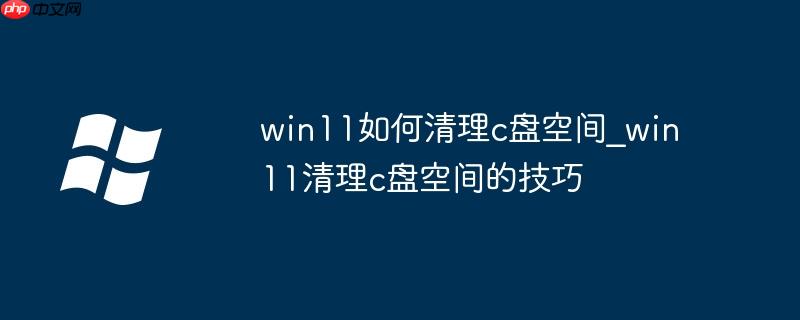 win11如何清理c盘空间_win11清理c盘空间的技巧