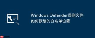 Windows Defender误删文件如何恢复的白名单设置