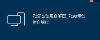 7z怎么创建自解压_7z如何创建自解压
