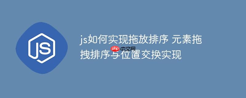 js如何实现拖放排序 元素拖拽排序与位置交换实现