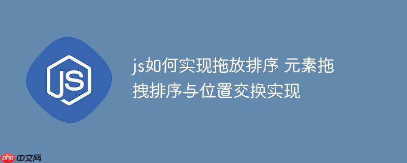js如何实现拖放排序 元素拖拽排序与位置交换实现