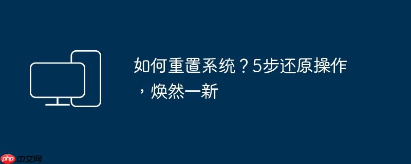 如何重置系统?5步还原操作,焕然一新