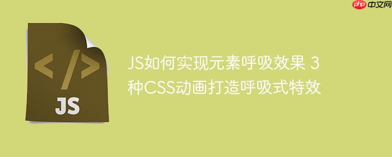 JS如何实现元素呼吸效果 3种CSS动画打造呼吸式特效