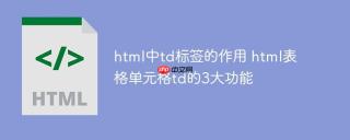 html中td标签的作用 html表格单元格td的3大功能