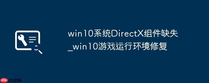 win10系统DirectX组件缺失_win10游戏运行环境修复