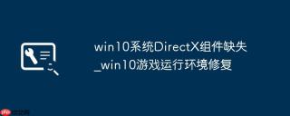 win10系统DirectX组件缺失_win10游戏运行环境修复