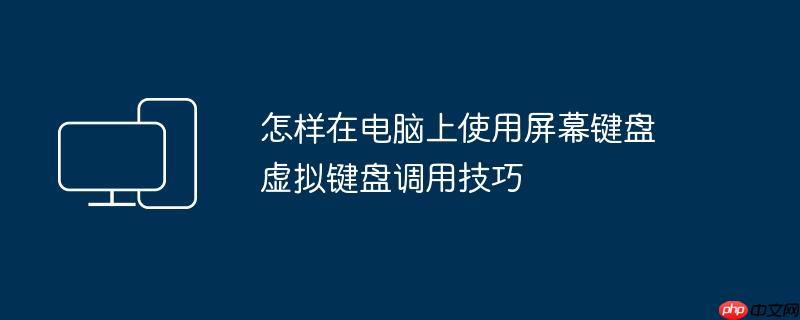 怎样在电脑上使用屏幕键盘 虚拟键盘调用技巧