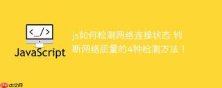 js如何检测网络连接状态 判断网络质量的4种检测方法!