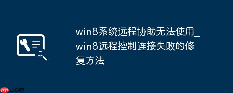win8系统远程协助无法使用_win8远程控制连接失败的修复方法