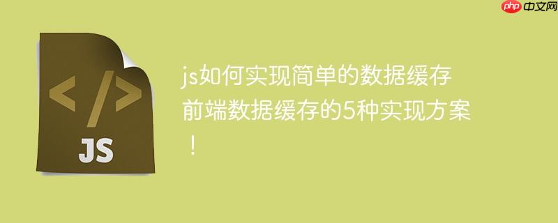 js如何实现简单的数据缓存 前端数据缓存的5种实现方案！