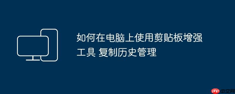 如何在电脑上使用剪贴板增强工具 复制历史管理