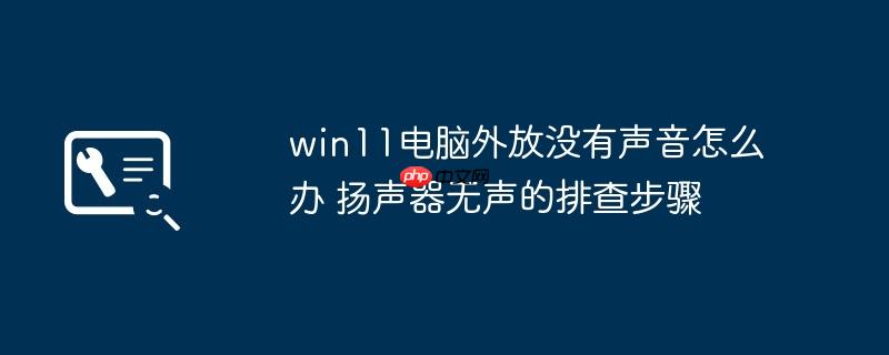 win11电脑外放没有声音怎么办 扬声器无声的排查步骤
