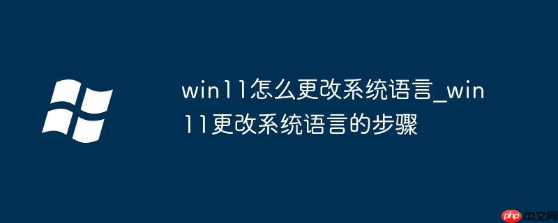 win11怎么更改系统语言_win11更改系统语言的步骤