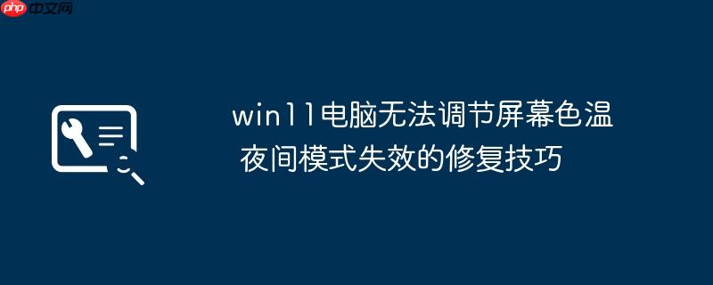 win11电脑无法调节屏幕色温 夜间模式失效的修复技巧