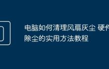 电脑如何清理风扇灰尘 硬件除尘的实用方法教程