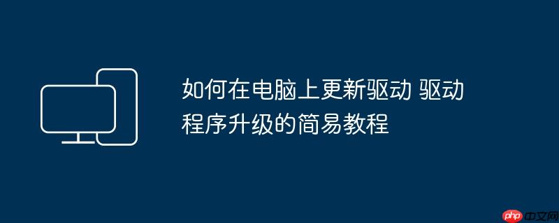 如何在电脑上更新驱动 驱动程序升级的简易教程