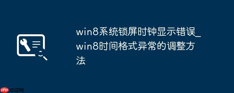 win8系统锁屏时钟显示错误_win8时间格式异常的调整方法