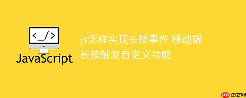 js怎样实现长按事件 移动端长按触发自定义功能